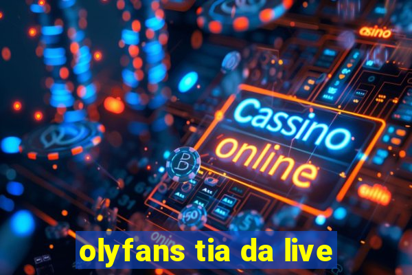 olyfans tia da live